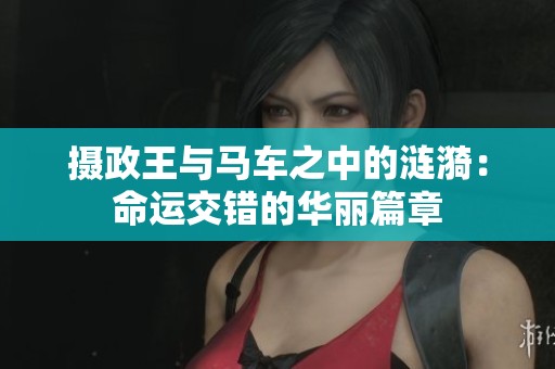 摄政王与马车之中的涟漪：命运交错的华丽篇章