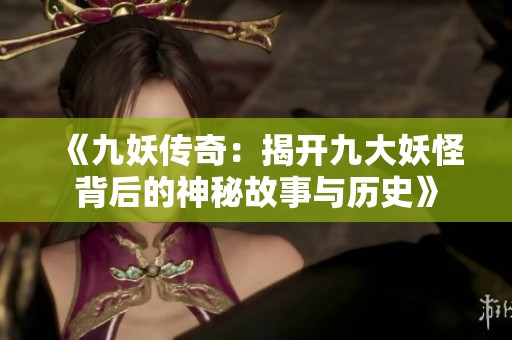 《九妖传奇：揭开九大妖怪背后的神秘故事与历史》