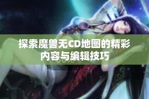 探索魔兽无CD地图的精彩内容与编辑技巧