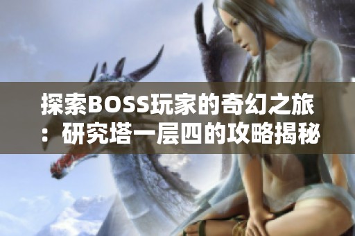 探索BOSS玩家的奇幻之旅：研究塔一层四的攻略揭秘