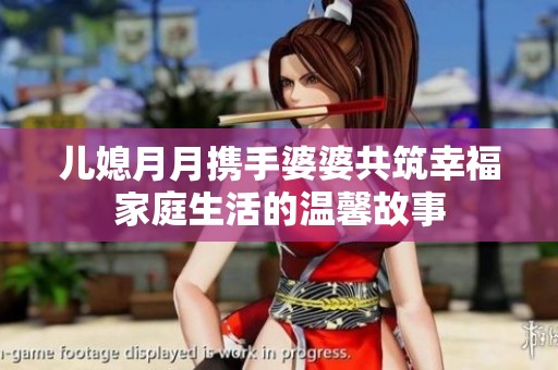 儿媳月月携手婆婆共筑幸福家庭生活的温馨故事