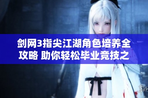 剑网3指尖江湖角色培养全攻略 助你轻松毕业竞技之路