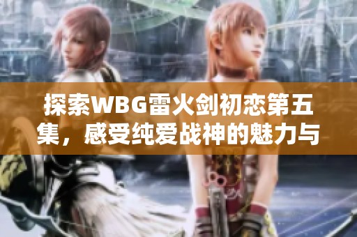 探索WBG雷火剑初恋第五集，感受纯爱战神的魅力与精彩瞬间
