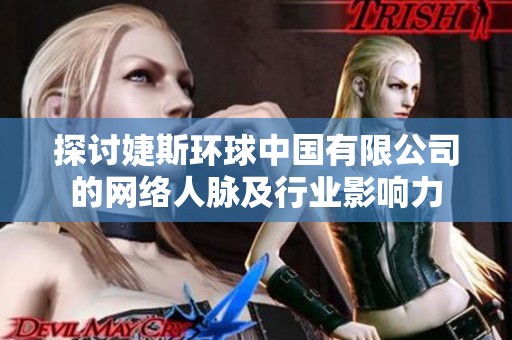 探讨婕斯环球中国有限公司的网络人脉及行业影响力