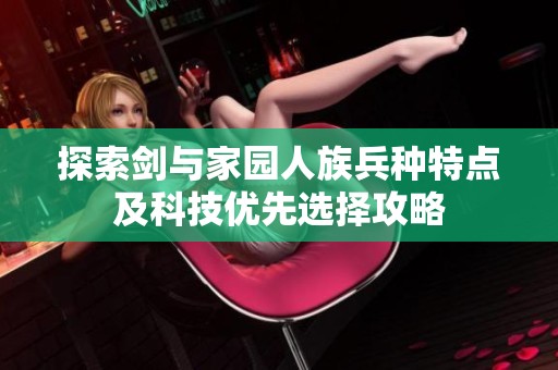 探索剑与家园人族兵种特点及科技优先选择攻略