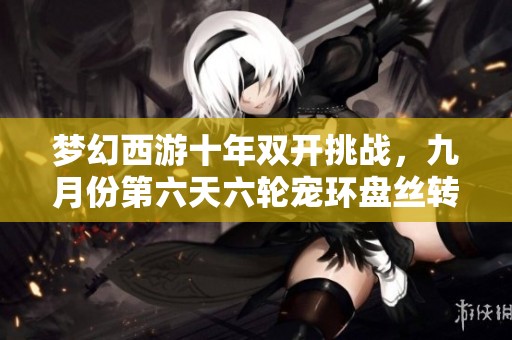 梦幻西游十年双开挑战，九月份第六天六轮宠环盘丝转区新体验