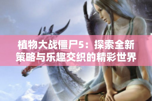 植物大战僵尸5：探索全新策略与乐趣交织的精彩世界