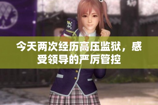 今天两次经历高压监狱，感受领导的严厉管控