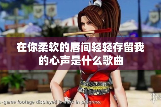 在你柔软的唇间轻轻存留我的心声是什么歌曲