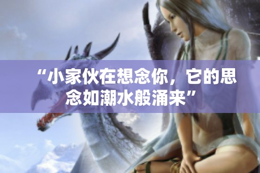 “小家伙在想念你，它的思念如潮水般涌来”