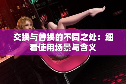 交换与替换的不同之处：细看使用场景与含义
