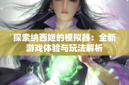 探索纳西妲的模拟器：全新游戏体验与玩法解析