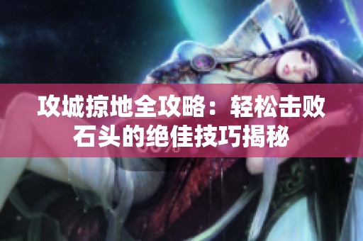 攻城掠地全攻略：轻松击败石头的绝佳技巧揭秘