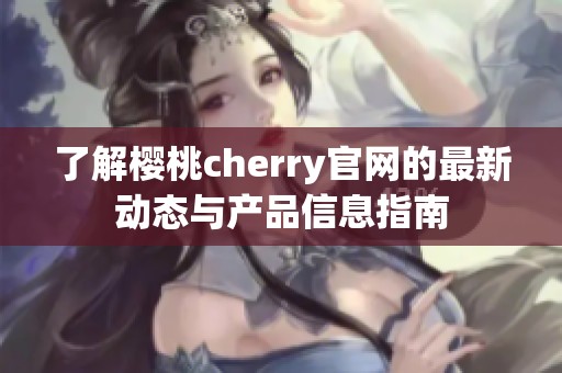 了解樱桃cherry官网的最新动态与产品信息指南