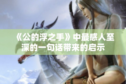 《公的浮之手》中最感人至深的一句话带来的启示