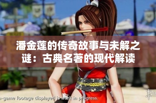 潘金莲的传奇故事与未解之谜：古典名著的现代解读