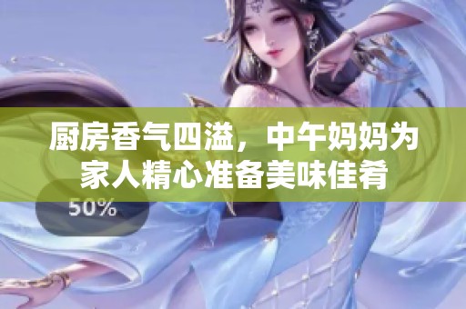 厨房香气四溢，中午妈妈为家人精心准备美味佳肴