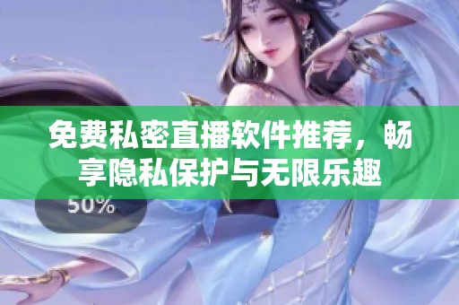 免费私密直播软件推荐，畅享隐私保护与无限乐趣