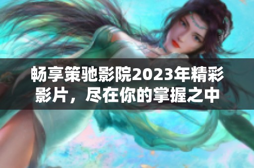 畅享策驰影院2023年精彩影片，尽在你的掌握之中