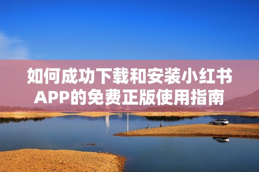 如何成功下载和安装小红书APP的免费正版使用指南
