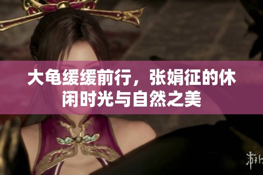 大龟缓缓前行，张娟征的休闲时光与自然之美