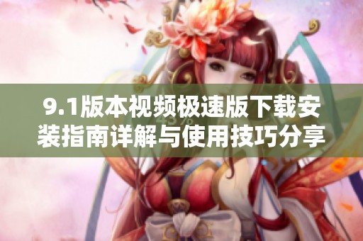 9.1版本视频极速版下载安装指南详解与使用技巧分享