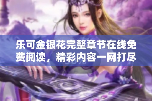 乐可金银花完整章节在线免费阅读，精彩内容一网打尽