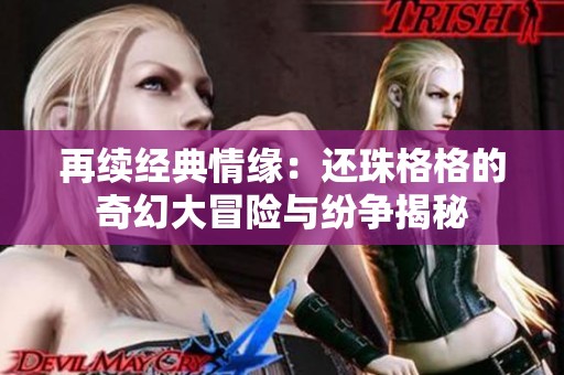 再续经典情缘：还珠格格的奇幻大冒险与纷争揭秘