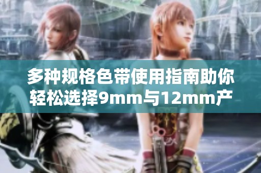 多种规格色带使用指南助你轻松选择9mm与12mm产品