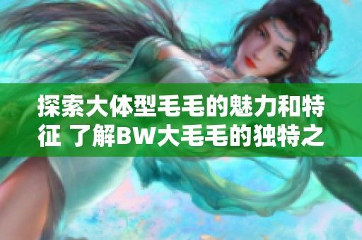 探索大体型毛毛的魅力和特征 了解BW大毛毛的独特之处