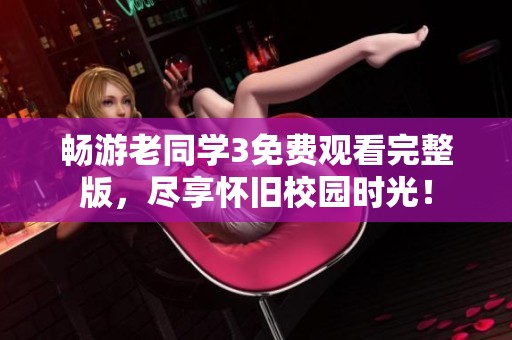 畅游老同学3免费观看完整版，尽享怀旧校园时光！