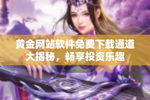 黄金网站软件免费下载通道大揭秘，畅享投资乐趣