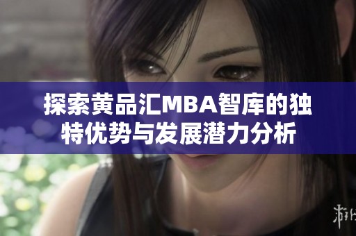 探索黄品汇MBA智库的独特优势与发展潜力分析