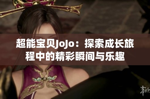超能宝贝JoJo：探索成长旅程中的精彩瞬间与乐趣