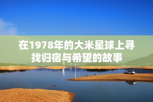 在1978年的大米星球上寻找归宿与希望的故事