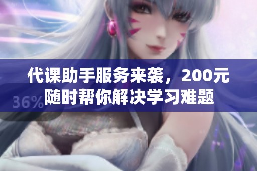 代课助手服务来袭，200元随时帮你解决学习难题
