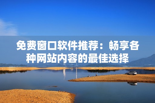 免费窗口软件推荐：畅享各种网站内容的最佳选择