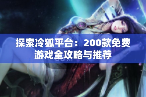 探索冷狐平台：200款免费游戏全攻略与推荐