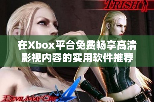 在Xbox平台免费畅享高清影视内容的实用软件推荐