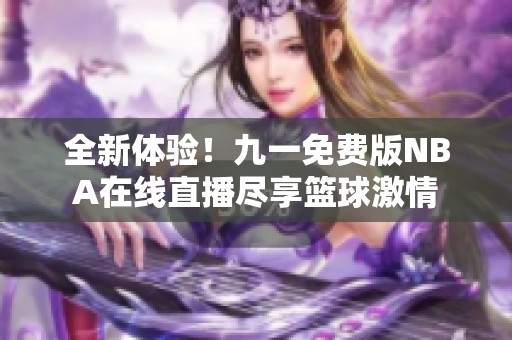 全新体验！九一免费版NBA在线直播尽享篮球激情
