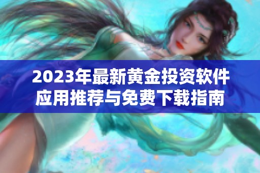 2023年最新黄金投资软件应用推荐与免费下载指南