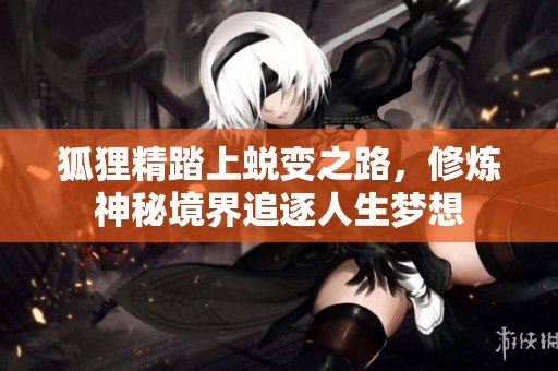 狐狸精踏上蜕变之路，修炼神秘境界追逐人生梦想