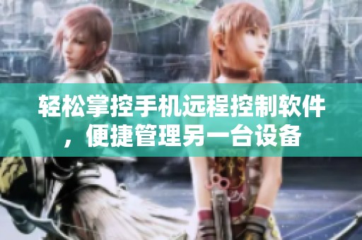 轻松掌控手机远程控制软件，便捷管理另一台设备