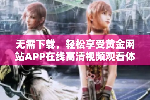 无需下载，轻松享受黄金网站APP在线高清视频观看体验