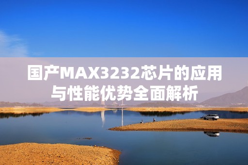 国产MAX3232芯片的应用与性能优势全面解析