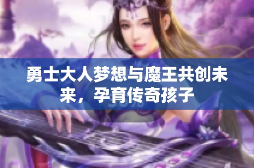 勇士大人梦想与魔王共创未来，孕育传奇孩子