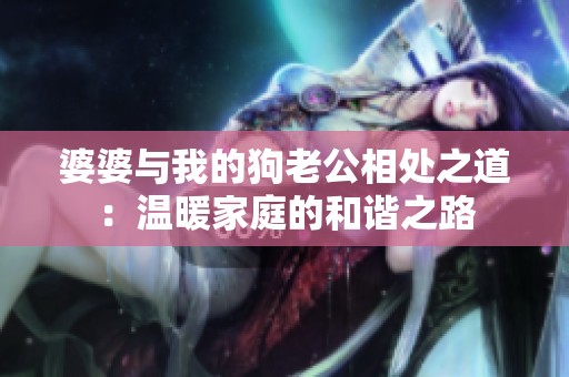 婆婆与我的狗老公相处之道：温暖家庭的和谐之路