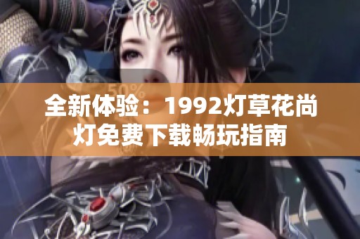 全新体验：1992灯草花尚灯免费下载畅玩指南