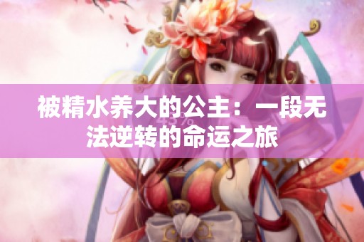 被精水养大的公主：一段无法逆转的命运之旅
