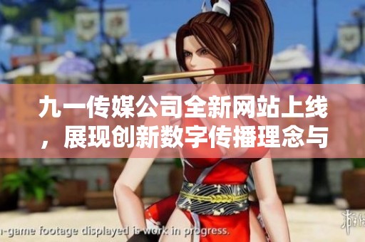 九一传媒公司全新网站上线，展现创新数字传播理念与服务